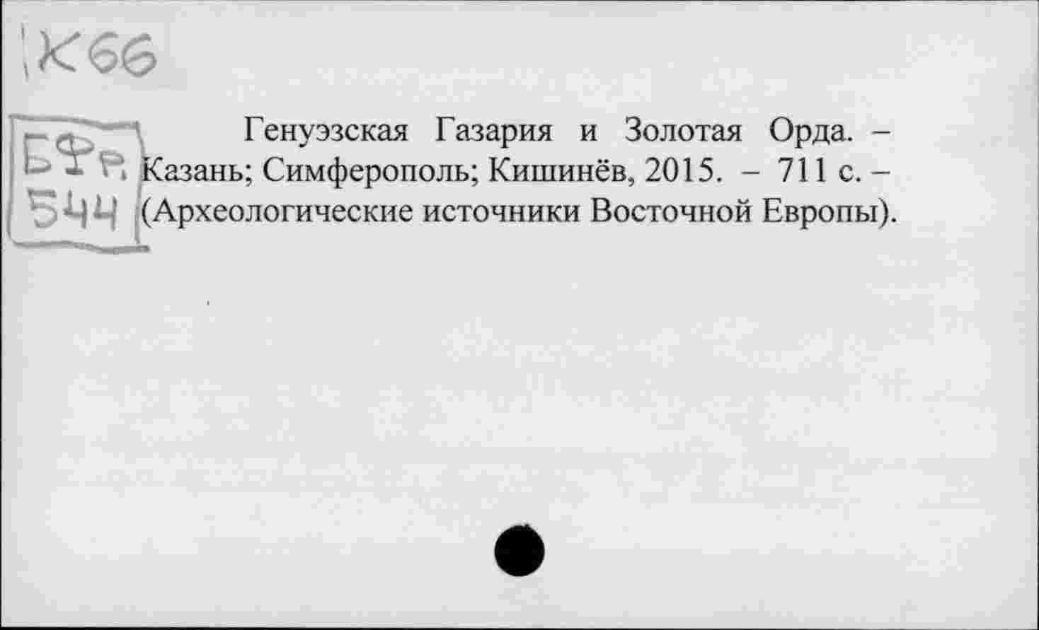 ﻿Генуэзская Газария и Золотая Орда. -азань; Симферополь; Кишинёв, 2015. - 711 с. -Археологические источники Восточной Европы).